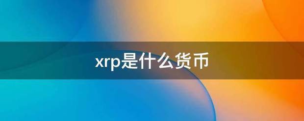 xrp是什么货零毫古盟手样存币